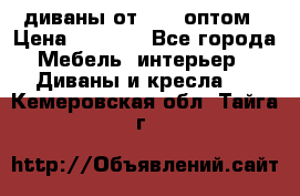 диваны от 2700 оптом › Цена ­ 2 700 - Все города Мебель, интерьер » Диваны и кресла   . Кемеровская обл.,Тайга г.